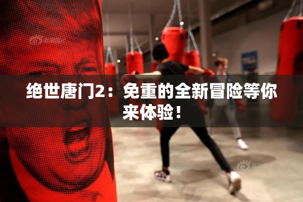 绝世唐门2：免重的全新冒险等你来体验！