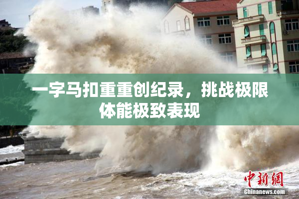 一字马扣重重创纪录，挑战极限体能极致表现