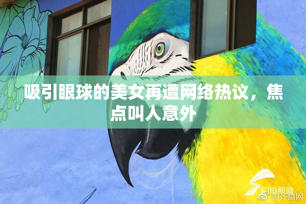 吸引眼球的美女再遭网络热议，焦点叫人意外