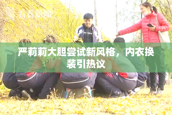 严莉莉大胆尝试新风格，内衣换装引热议