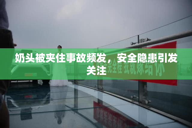 奶头被夹住事故频发，安全隐患引发关注
