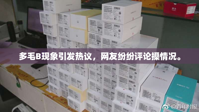 多毛B现象引发热议，网友纷纷评论搡情况。