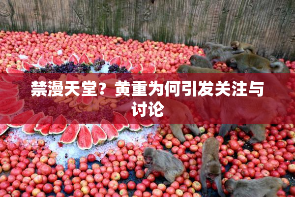 禁漫天堂？黄重为何引发关注与讨论