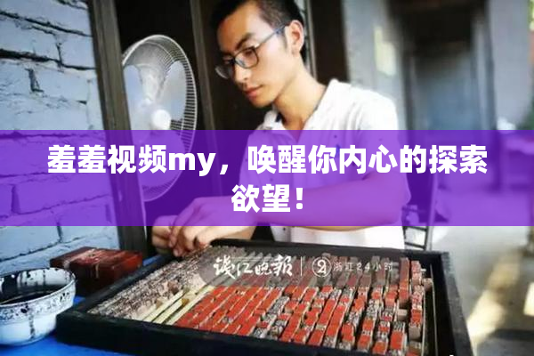 羞羞视频my，唤醒你内心的探索欲望！