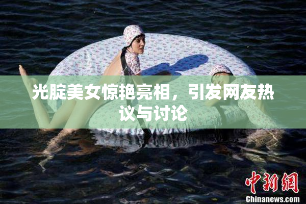 光腚美女惊艳亮相，引发网友热议与讨论