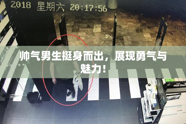 帅气男生挺身而出，展现勇气与魅力！