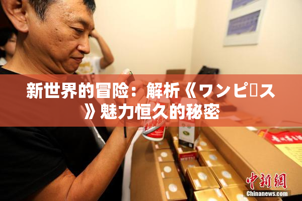 新世界的冒险：解析《ワンピース》魅力恒久的秘密
