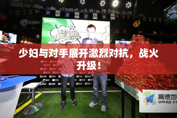 少妇与对手展开激烈对抗，战火升级！