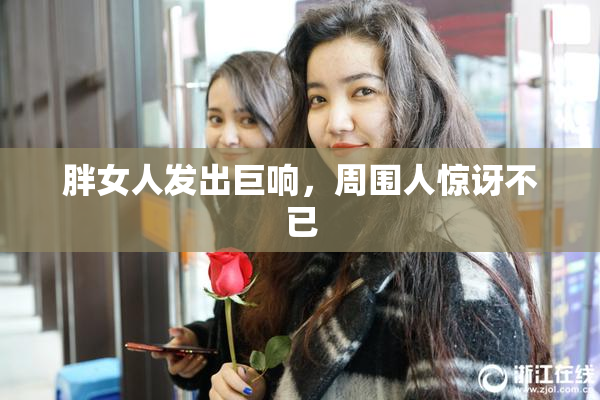 胖女人发出巨响，周围人惊讶不已