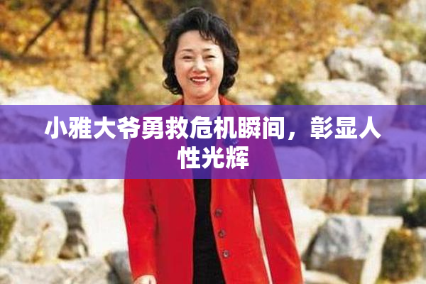 小雅大爷勇救危机瞬间，彰显人性光辉
