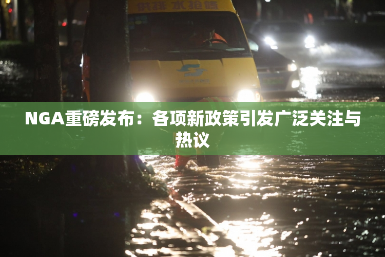NGA重磅发布：各项新政策引发广泛关注与热议