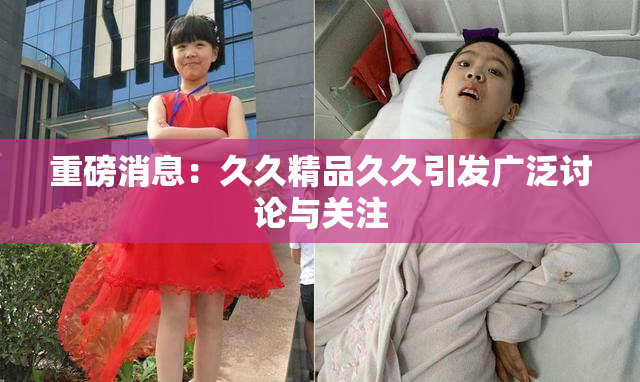 重磅消息：久久精品久久引发广泛讨论与关注