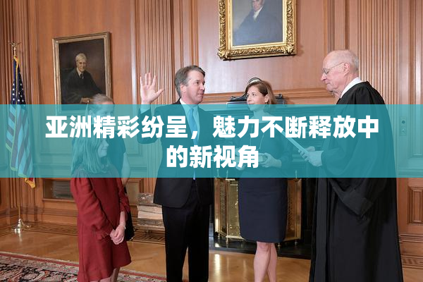 亚洲精彩纷呈，魅力不断释放中的新视角