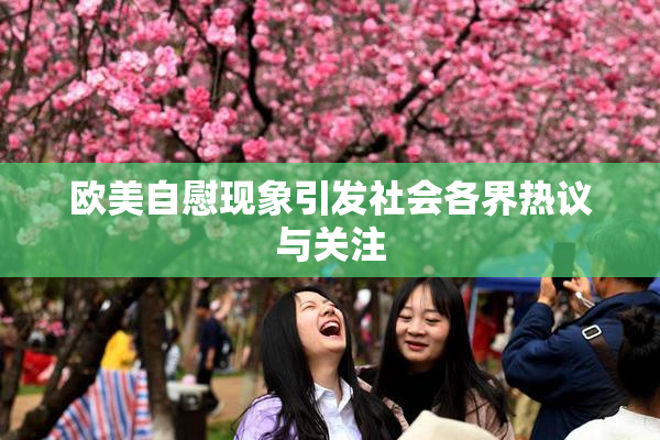 欧美自慰现象引发社会各界热议与关注