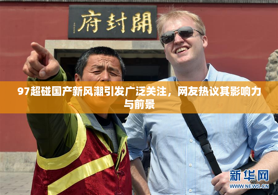 97超碰国产新风潮引发广泛关注，网友热议其影响力与前景