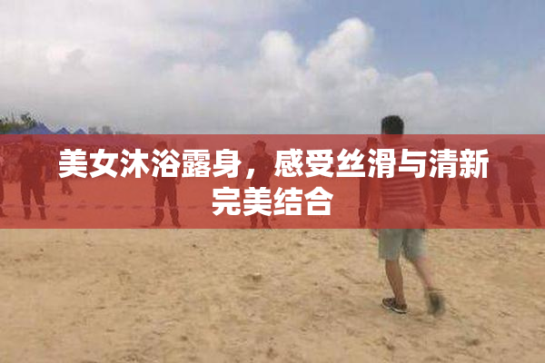 美女沐浴露身，感受丝滑与清新完美结合