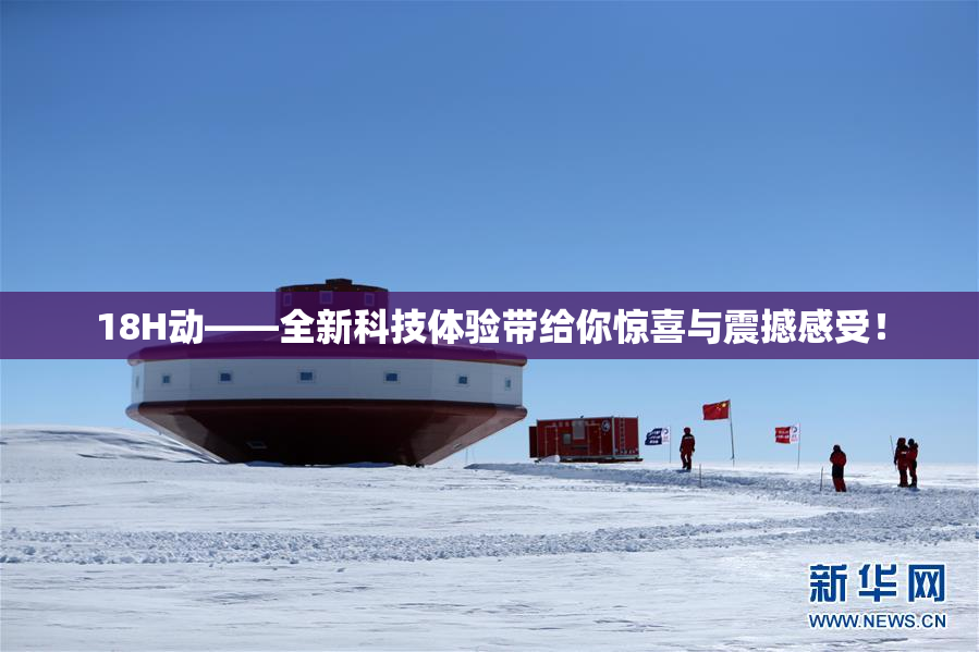 18H动——全新科技体验带给你惊喜与震撼感受！