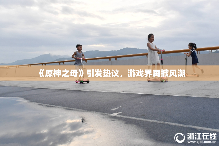 《原神之母》引发热议，游戏界再掀风潮
