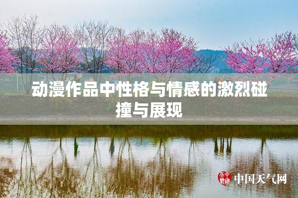 动漫作品中性格与情感的激烈碰撞与展现