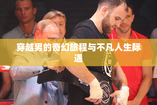 穿越男的奇幻旅程与不凡人生际遇