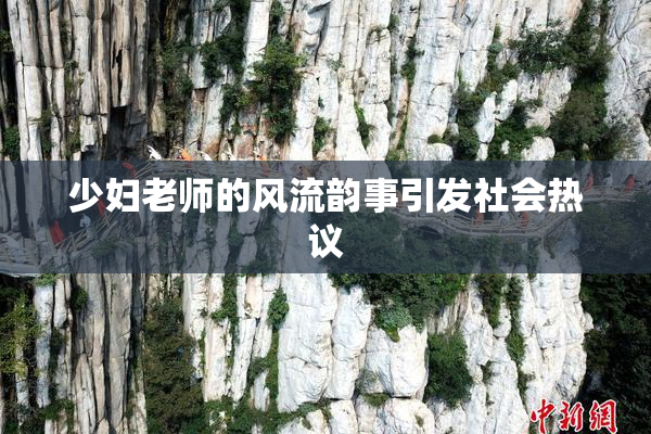 少妇老师的风流韵事引发社会热议
