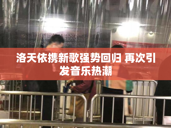 洛天依携新歌强势回归 再次引发音乐热潮