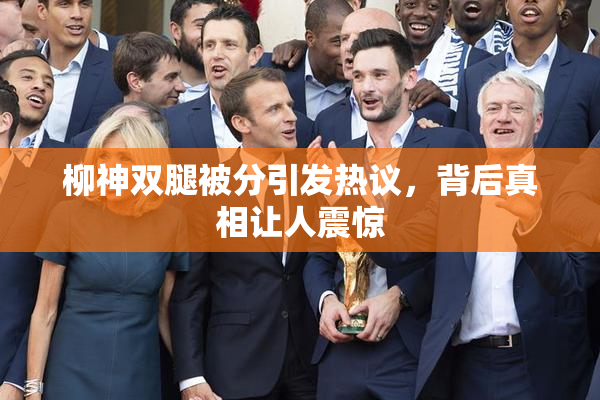 柳神双腿被分引发热议，背后真相让人震惊