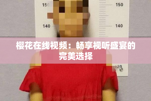樱花在线视频：畅享视听盛宴的完美选择