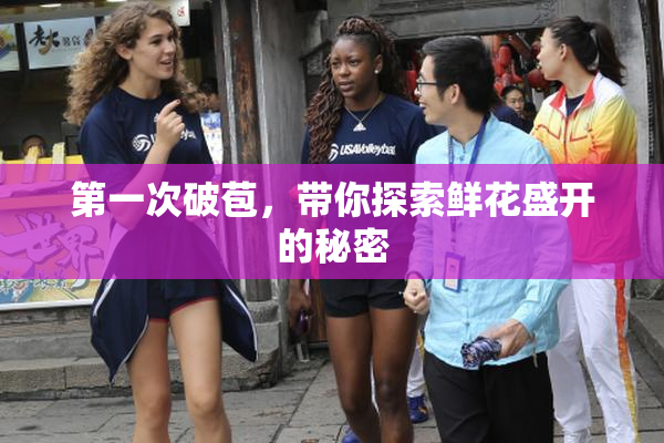 第一次破苞，带你探索鲜花盛开的秘密
