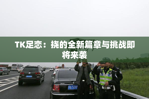 TK足恋：挠的全新篇章与挑战即将来袭