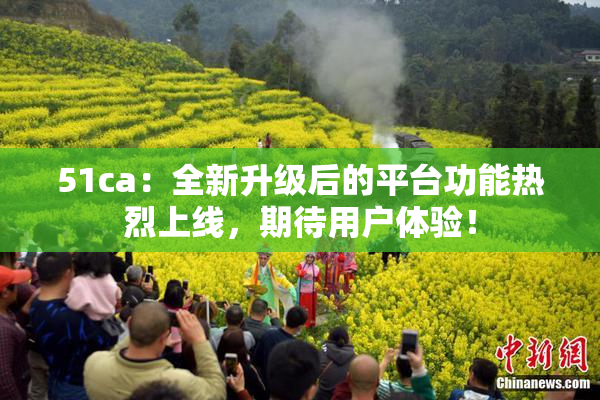 51ca：全新升级后的平台功能热烈上线，期待用户体验！