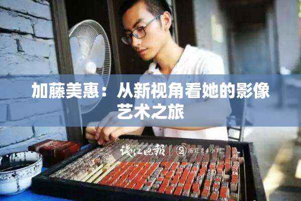 加藤美惠：从新视角看她的影像艺术之旅