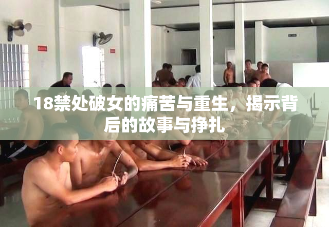18禁处破女的痛苦与重生，揭示背后的故事与挣扎