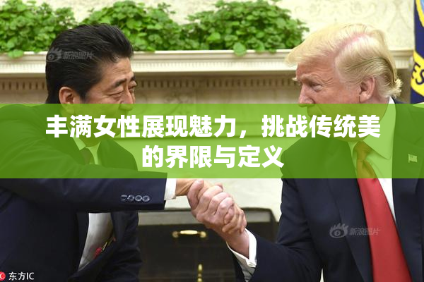 丰满女性展现魅力，挑战传统美的界限与定义