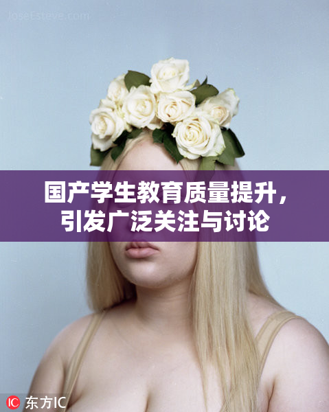国产学生教育质量提升，引发广泛关注与讨论