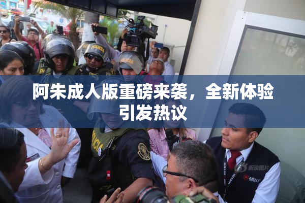 阿朱成人版重磅来袭，全新体验引发热议