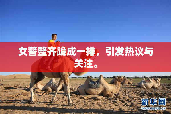 女警整齐跪成一排，引发热议与关注。