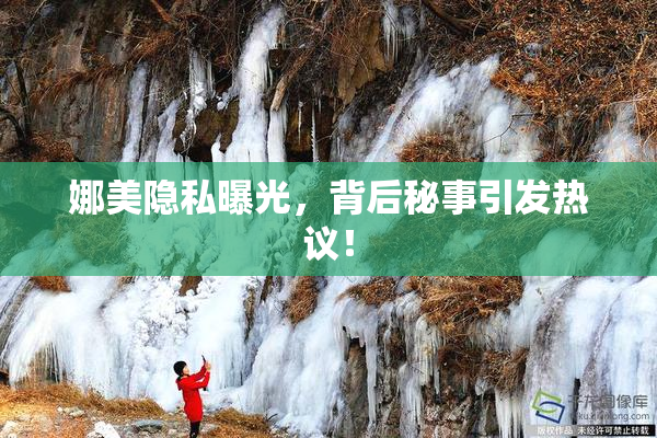 娜美隐私曝光，背后秘事引发热议！