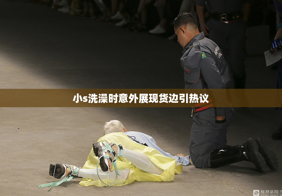 小s洗澡时意外展现货边引热议