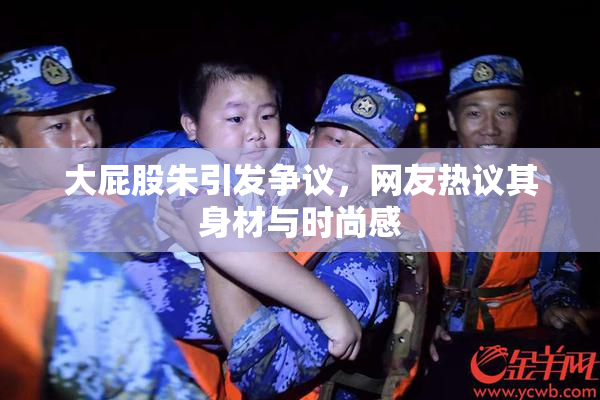 大屁股朱引发争议，网友热议其身材与时尚感