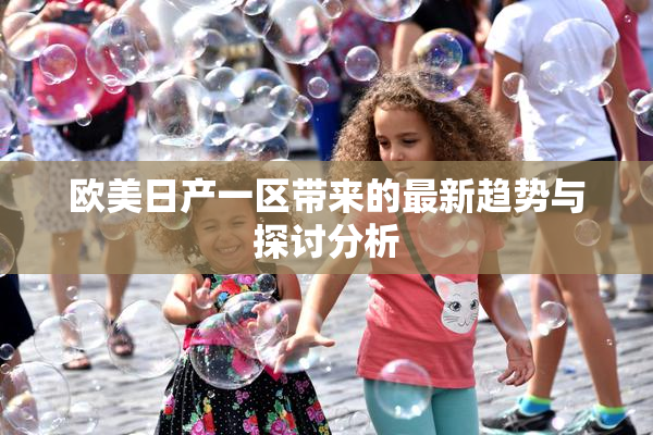 欧美日产一区带来的最新趋势与探讨分析