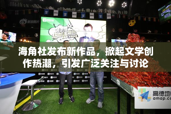 海角社发布新作品，掀起文学创作热潮，引发广泛关注与讨论