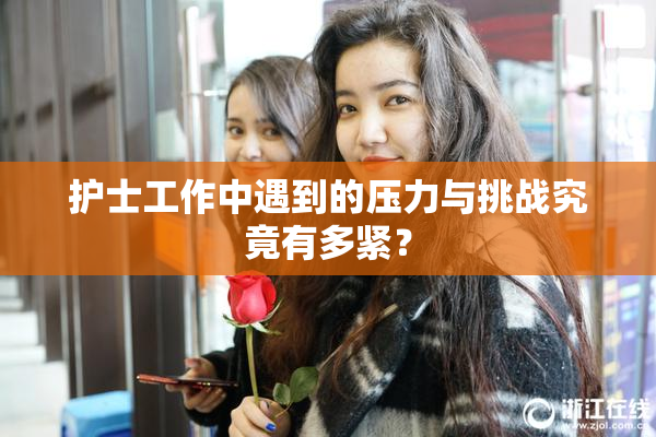 护士工作中遇到的压力与挑战究竟有多紧？
