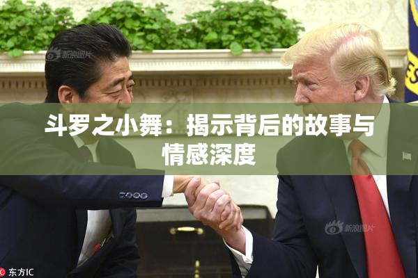 斗罗之小舞：揭示背后的故事与情感深度