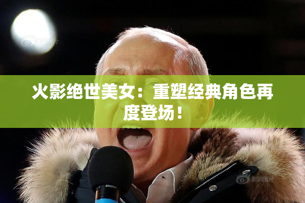 火影绝世美女：重塑经典角色再度登场！