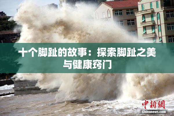 十个脚趾的故事：探索脚趾之美与健康窍门