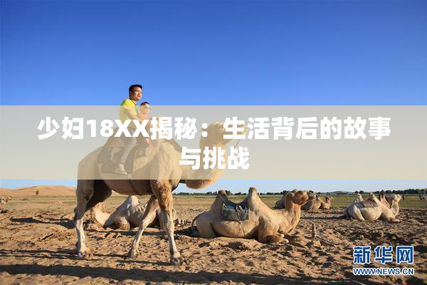 少妇18XX揭秘：生活背后的故事与挑战