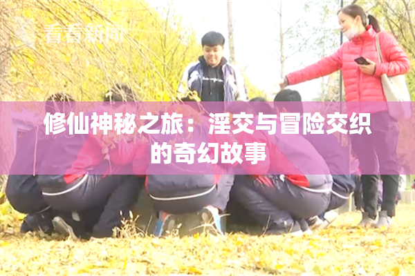 修仙神秘之旅：淫交与冒险交织的奇幻故事
