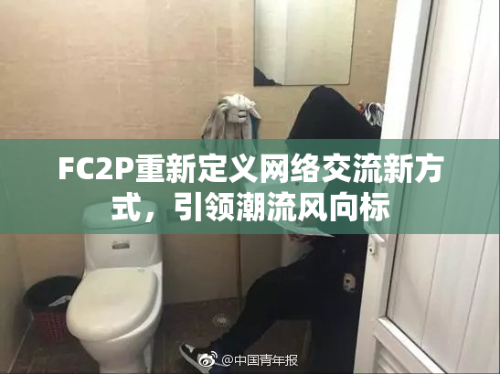 FC2P重新定义网络交流新方式，引领潮流风向标