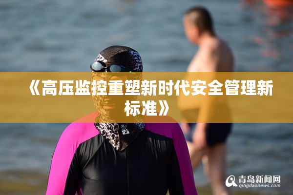 《高压监控重塑新时代安全管理新标准》